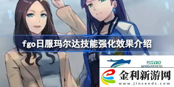 fgo日服瑪爾達(dá)技能強(qiáng)化效果怎么樣fgo日服瑪爾達(dá)技能強(qiáng)化效果介紹